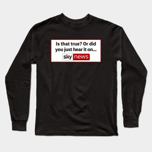 Is That True? Or Did You Just Hear It On Sky News Long Sleeve T-Shirt